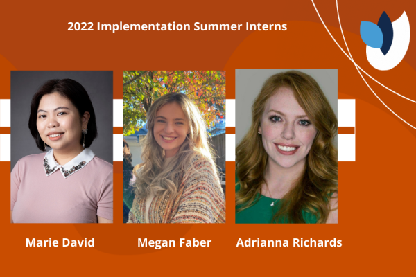 2022 implementation Summer Interns Marie David, Megan Faber, and Adrianna Richards; orange background with ligt blue, white and navy leaves and headshots of three women smiling at camera