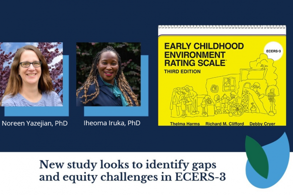 Photo of Noreen Yazejian beside photo of Iheoma Iruka on dark blue background with cover of Early Childhood Environment Rating Scale Third Edition on right; footer of image reads: New Study looks to identify gaps and equity challenges in ECERS-3