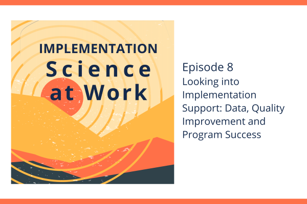 implementation science at work logo; episode 8 Looking into Implementation Support: Data, Quality Improvement and Program Success