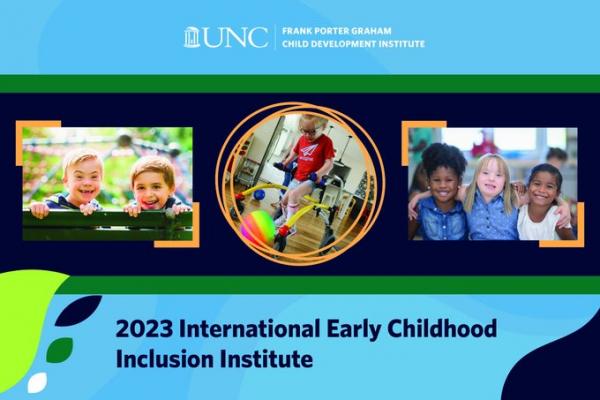 2023 International Early Childhood Inclusion Institute, UNC Frank Porter Graham Child Development Institute written over carolina blue background with three small photos of children across the middle
